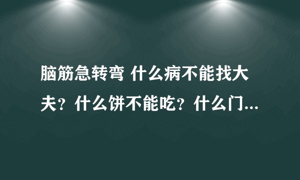 脑筋急转弯 什么病不能找大夫？什么饼不能吃？什么门不上锁？什么人天天进医院？什么蛋不能吃？