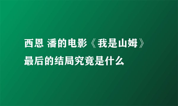 西恩 潘的电影《我是山姆》最后的结局究竟是什么