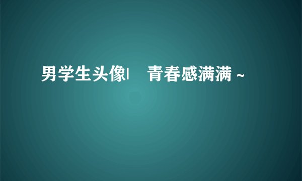男学生头像|🎓青春感满满～