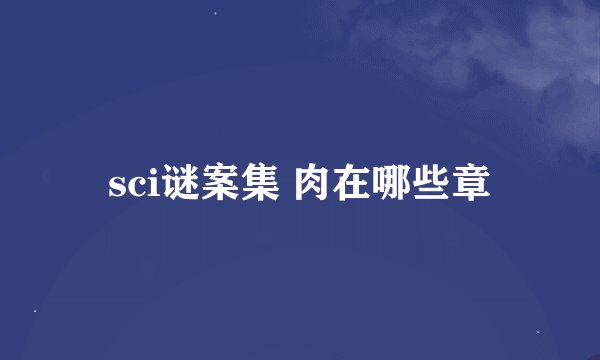 sci谜案集 肉在哪些章