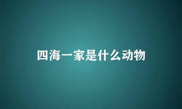 四海一家是什么动物