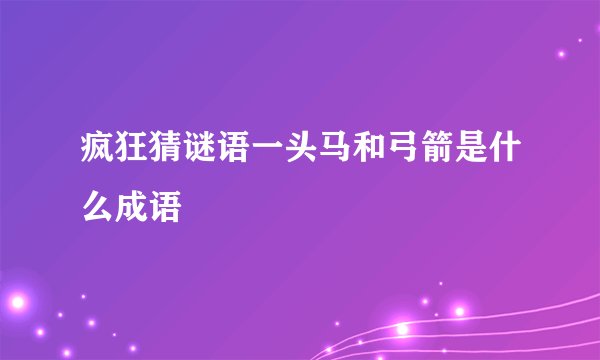 疯狂猜谜语一头马和弓箭是什么成语