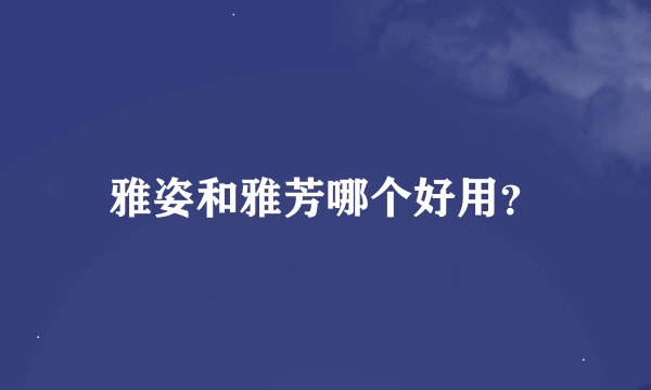雅姿和雅芳哪个好用？