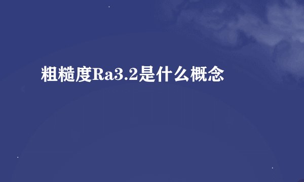 粗糙度Ra3.2是什么概念