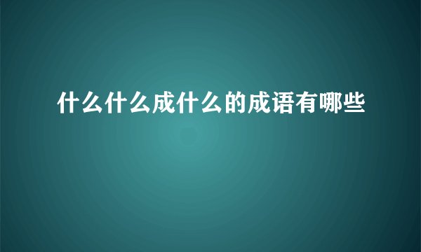 什么什么成什么的成语有哪些