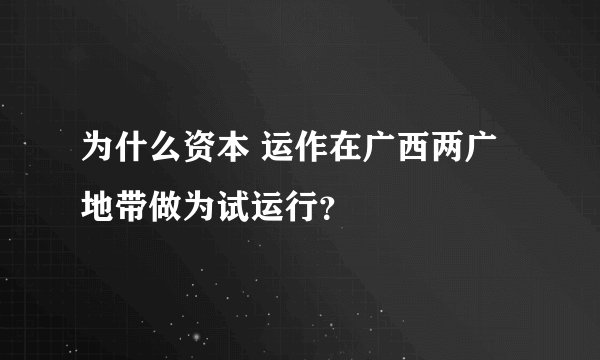 为什么资本 运作在广西两广地带做为试运行？