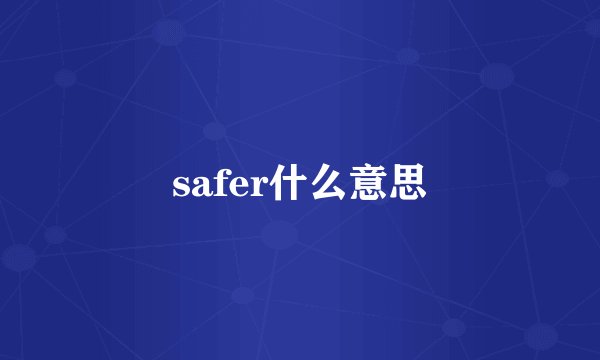 safer什么意思