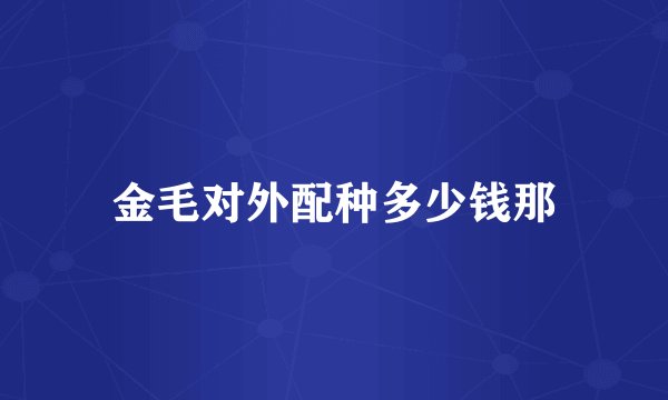 金毛对外配种多少钱那