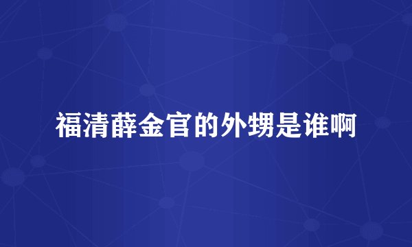 福清薛金官的外甥是谁啊
