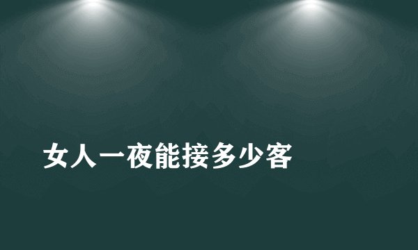
女人一夜能接多少客

