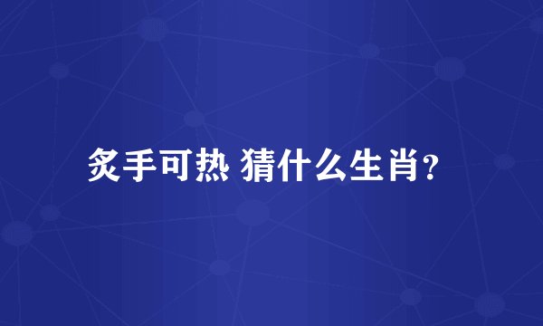 炙手可热 猜什么生肖？