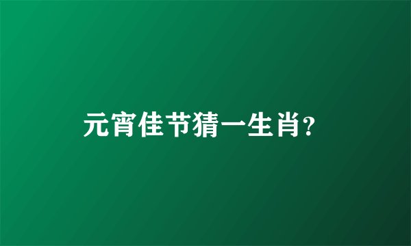 元宵佳节猜一生肖？