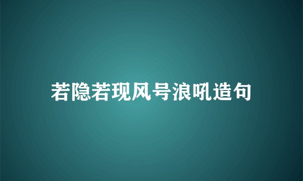 若隐若现风号浪吼造句