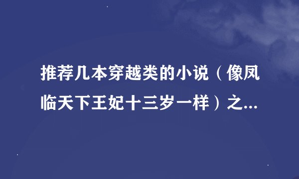 推荐几本穿越类的小说(像凤临天下王妃十三岁一样)之类的. 谢谢了!