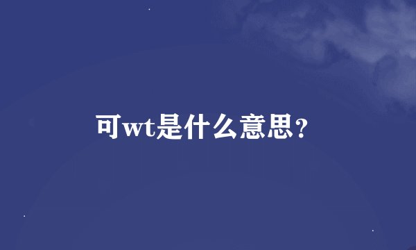 可wt是什么意思？