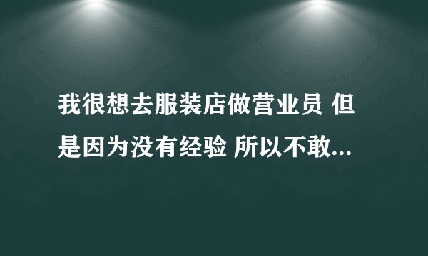 我很想去服装店做营业员 但是因为没有经验 所以不敢去应聘，我该怎么办