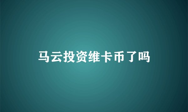 马云投资维卡币了吗