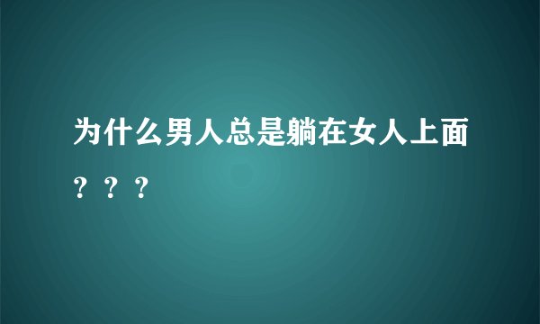 为什么男人总是躺在女人上面？？？