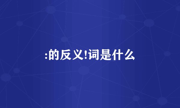 :的反义!词是什么