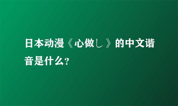 日本动漫《心做し》的中文谐音是什么？