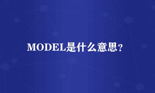 MODEL是什么意思？