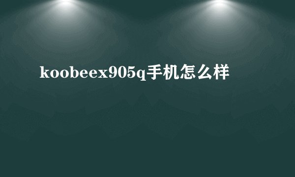 koobeex905q手机怎么样