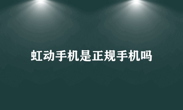 虹动手机是正规手机吗
