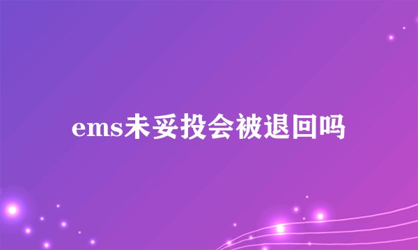 ems未妥投会被退回吗