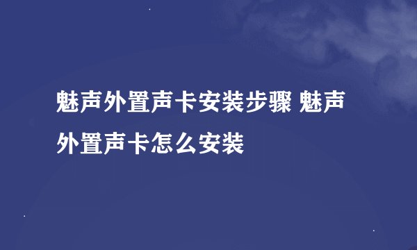 魅声外置声卡安装步骤 魅声外置声卡怎么安装