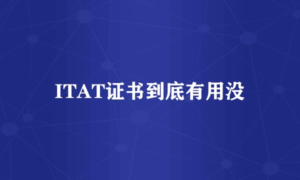 ITAT证书到底有用没