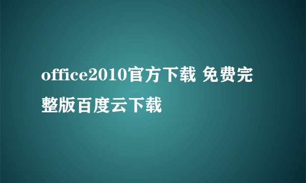 office2010官方下载 免费完整版百度云下载