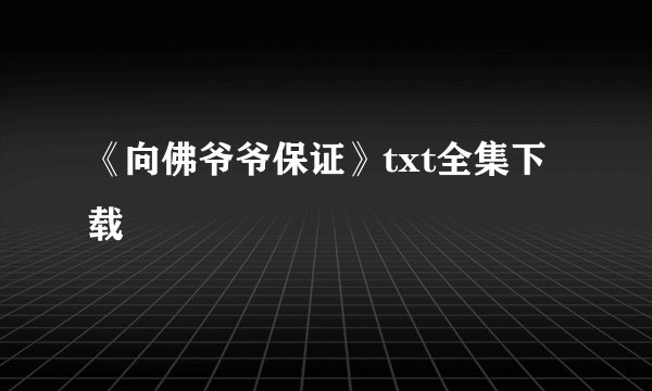 《向佛爷爷保证》txt全集下载