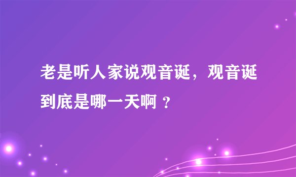 老是听人家说观音诞，观音诞到底是哪一天啊 ？