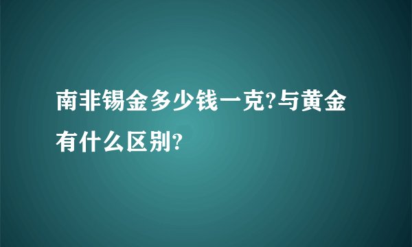 南非锡金多少钱一克?与黄金有什么区别?