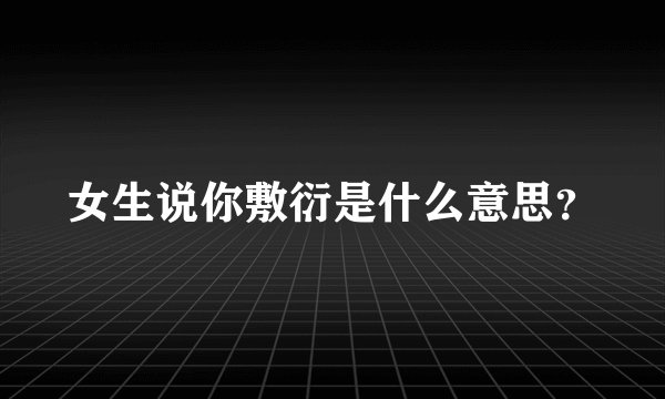 女生说你敷衍是什么意思？