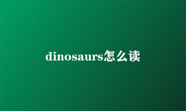 dinosaurs怎么读