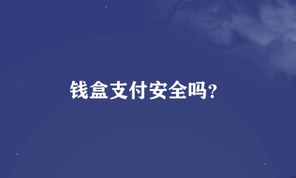 钱盒支付安全吗？