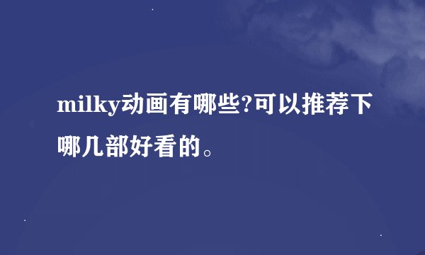 milky动画有哪些?可以推荐下哪几部好看的。