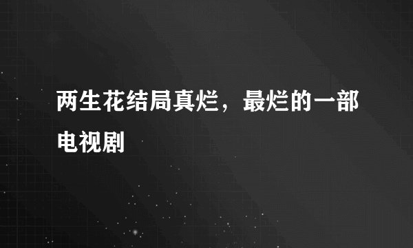 两生花结局真烂，最烂的一部电视剧