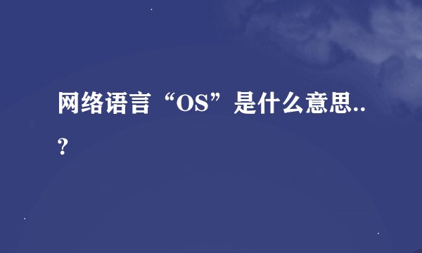 网络语言“OS”是什么意思..?
