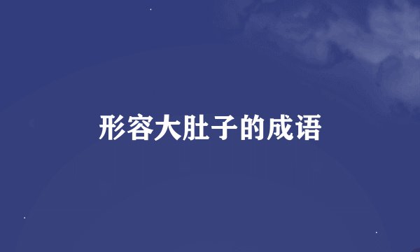 形容大肚子的成语