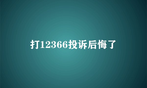 打12366投诉后悔了
