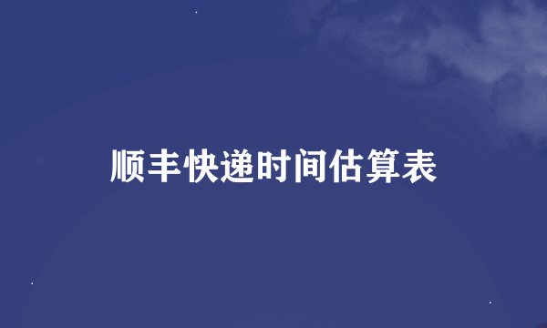 顺丰快递时间估算表