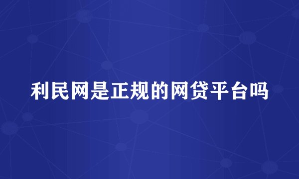 利民网是正规的网贷平台吗