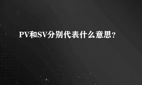 PV和SV分别代表什么意思？
