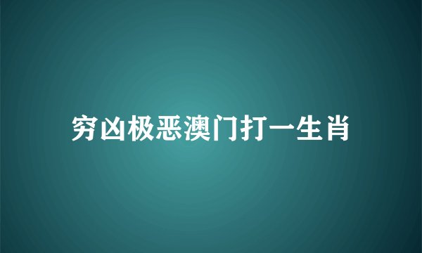 穷凶极恶澳门打一生肖