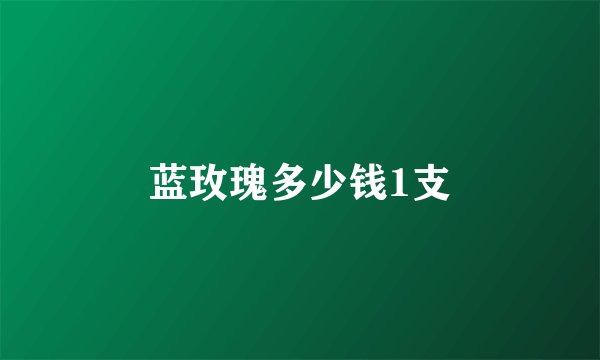 蓝玫瑰多少钱1支