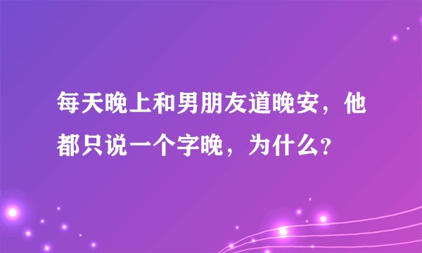 每天晚上和男朋友道晚安，他都只说一个字晚，为什么？