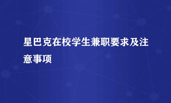 星巴克在校学生兼职要求及注意事项