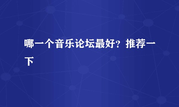 哪一个音乐论坛最好？推荐一下